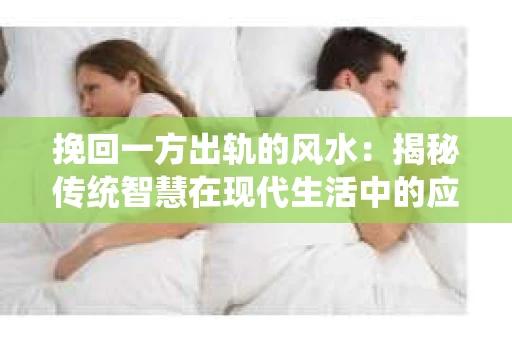 挽回一方出轨的风水：揭秘传统智慧在现代生活中的应用