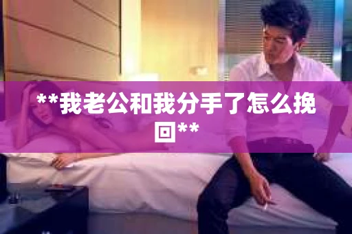 **我老公和我分手了怎么挽回**