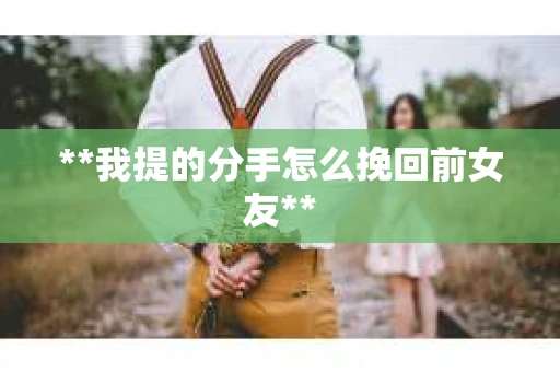 **我提的分手怎么挽回前女友**
