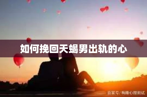 如何挽回天蝎男出轨的心