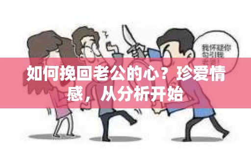 如何挽回老公的心？珍爱情感，从分析开始