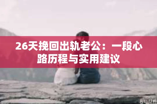 26天挽回出轨老公：一段心路历程与实用建议