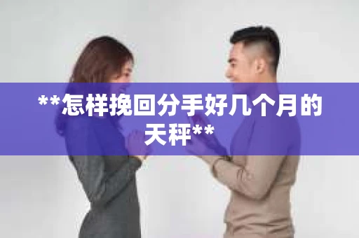 **怎样挽回分手好几个月的天秤**