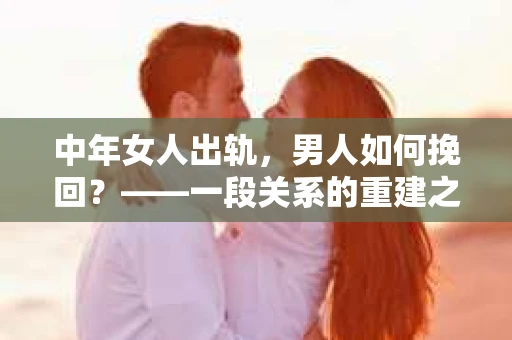 中年女人出轨，男人如何挽回？——一段关系的重建之路