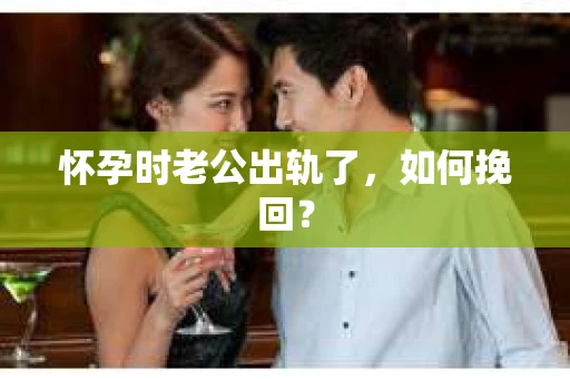 怀孕时老公出轨了，如何挽回？