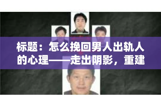 标题：怎么挽回男人出轨人的心理——走出阴影，重建信任