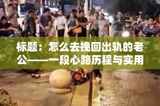 标题：怎么去挽回出轨的老公——一段心路历程与实用建议