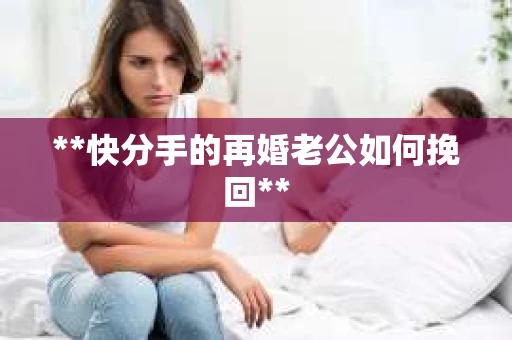 **快分手的再婚老公如何挽回**