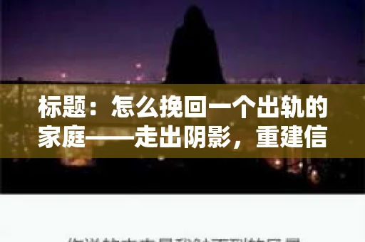 标题：怎么挽回一个出轨的家庭——走出阴影，重建信任之路