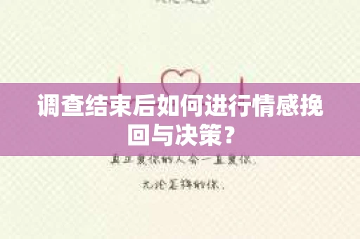 调查结束后如何进行情感挽回与决策？