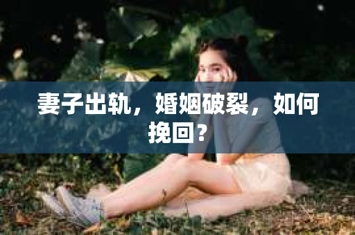 妻子出轨，婚姻破裂，如何挽回？