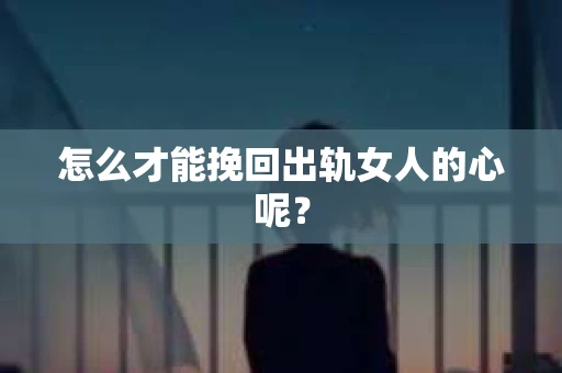 怎么才能挽回出轨女人的心呢？