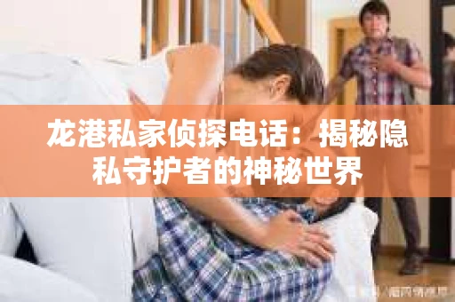 龙港私家侦探电话：揭秘隐私守护者的神秘世界
