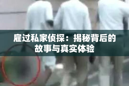 雇过私家侦探：揭秘背后的故事与真实体验