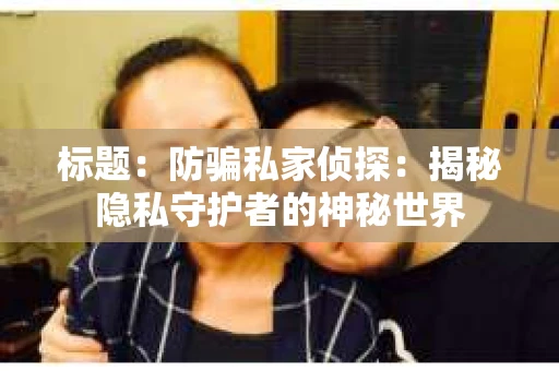 标题：防骗私家侦探：揭秘隐私守护者的神秘世界