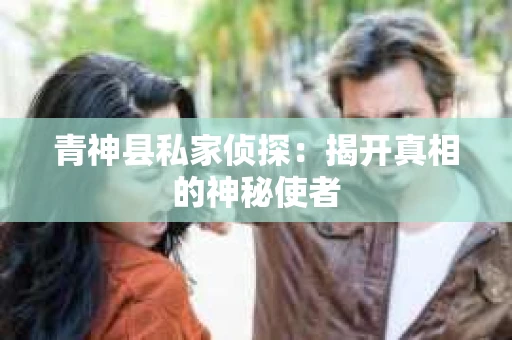 青神县私家侦探：揭开真相的神秘使者
