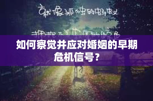 如何察觉并应对婚姻的早期危机信号？