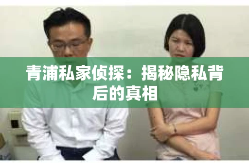 青浦私家侦探：揭秘隐私背后的真相