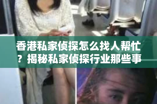 香港私家侦探怎么找人帮忙？揭秘私家侦探行业那些事儿