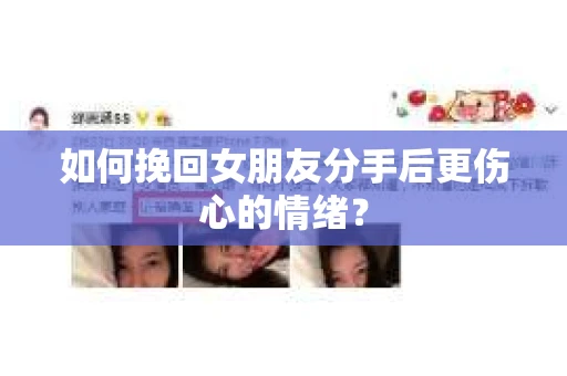 如何挽回女朋友分手后更伤心的情绪？