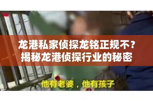 龙港私家侦探龙铭正规不？揭秘龙港侦探行业的秘密
