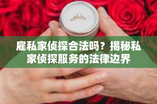 雇私家侦探合法吗？揭秘私家侦探服务的法律边界