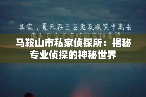 马鞍山市私家侦探所：揭秘专业侦探的神秘世界