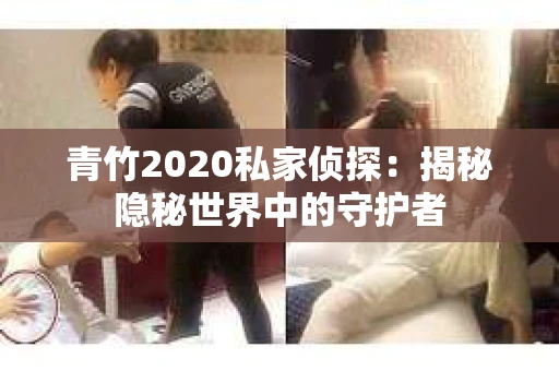 青竹2020私家侦探：揭秘隐秘世界中的守护者