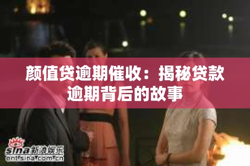 颜值贷逾期催收：揭秘贷款逾期背后的故事