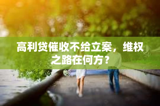高利贷催收不给立案，维权之路在何方？