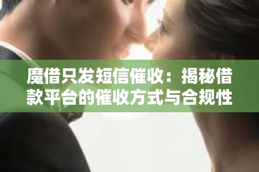 魔借只发短信催收：揭秘借款平台的催收方式与合规性