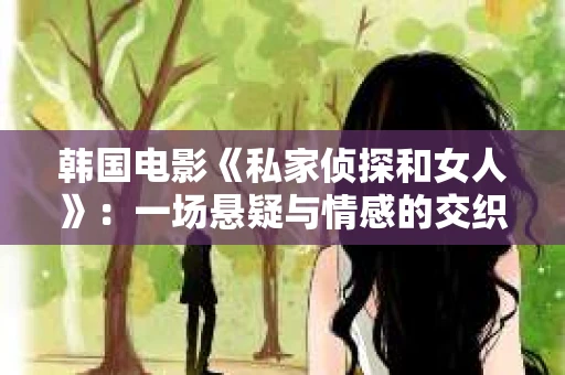 韩国电影《私家侦探和女人》：一场悬疑与情感的交织之旅