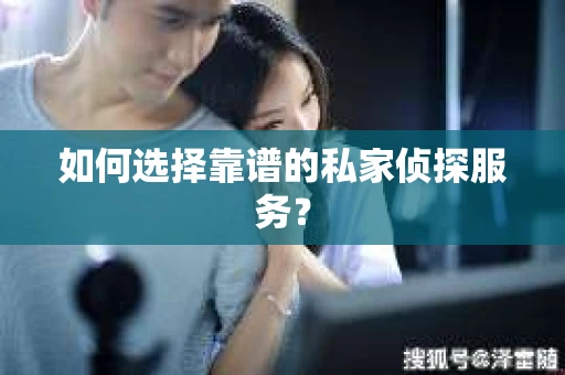 如何选择靠谱的私家侦探服务？