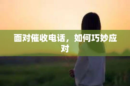 面对催收电话，如何巧妙应对
