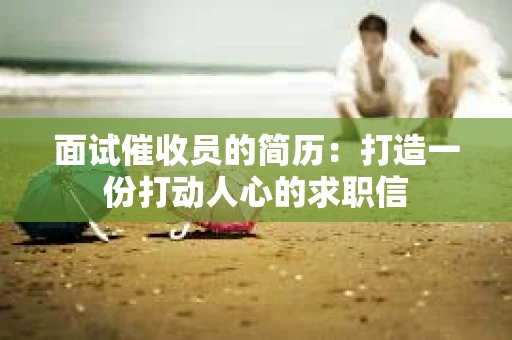 面试催收员的简历：打造一份打动人心的求职信