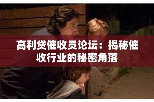 高利贷催收员论坛：揭秘催收行业的秘密角落