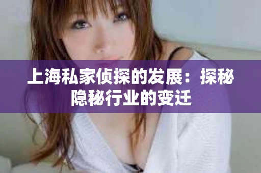 上海私家侦探的发展：探秘隐秘行业的变迁