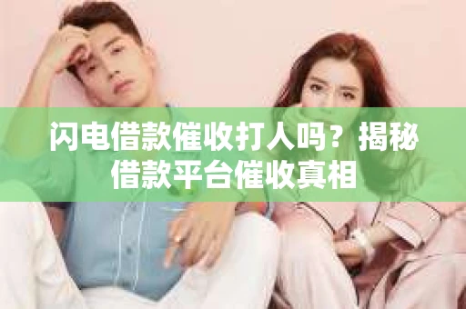 闪电借款催收打人吗？揭秘借款平台催收真相