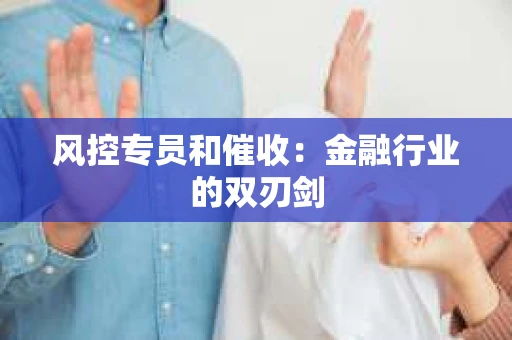 风控专员和催收：金融行业的双刃剑