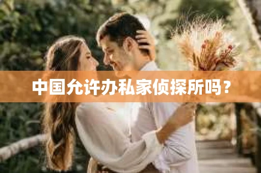 中国允许办私家侦探所吗？
