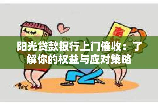 阳光贷款银行上门催收：了解你的权益与应对策略
