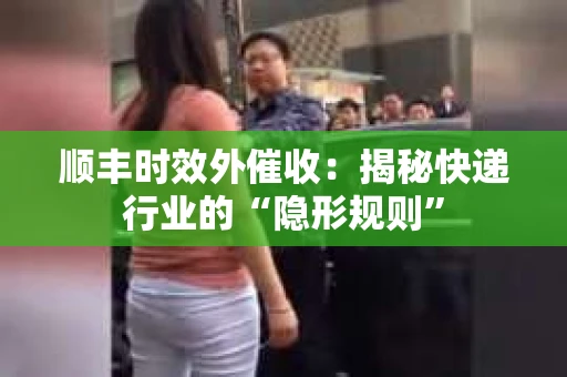 顺丰时效外催收：揭秘快递行业的“隐形规则”