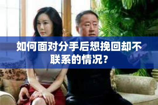 如何面对分手后想挽回却不联系的情况? 如何面对分手后想挽回却不联系的情况?