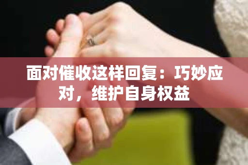 面对催收这样回复：巧妙应对，维护自身权益