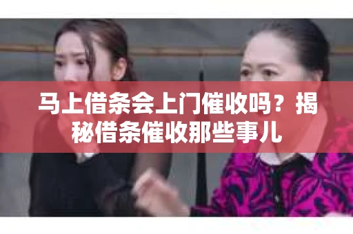 马上借条会上门催收吗？揭秘借条催收那些事儿
