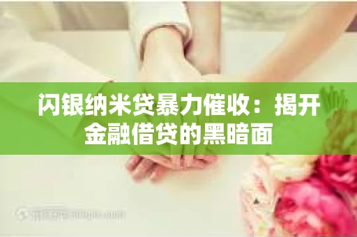 闪银纳米贷暴力催收：揭开金融借贷的黑暗面