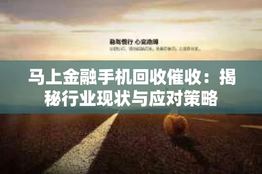 马上金融手机回收催收：揭秘行业现状与应对策略