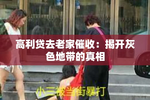 高利贷去老家催收：揭开灰色地带的真相