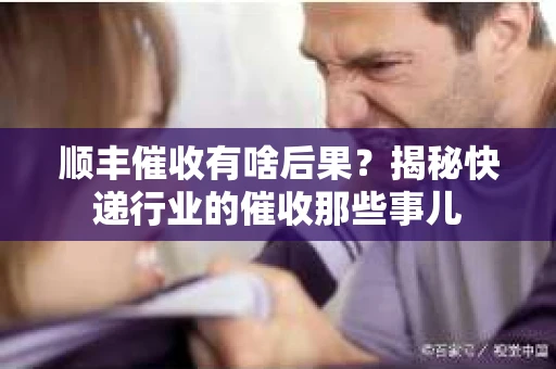 顺丰催收有啥后果？揭秘快递行业的催收那些事儿
