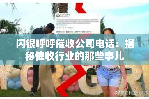 闪银呼呼催收公司电话：揭秘催收行业的那些事儿